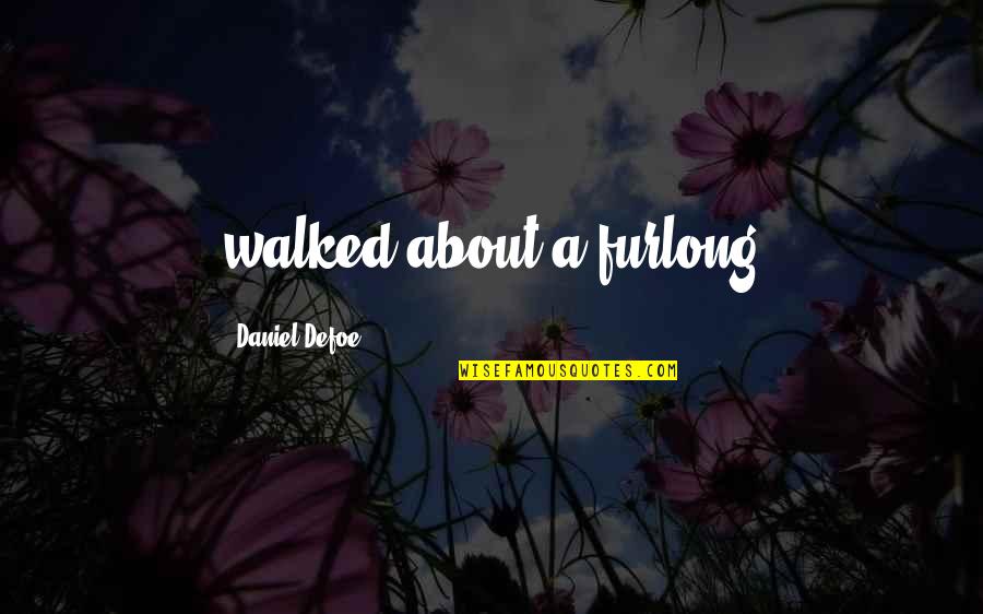 Furlong's Quotes By Daniel Defoe: walked about a furlong
