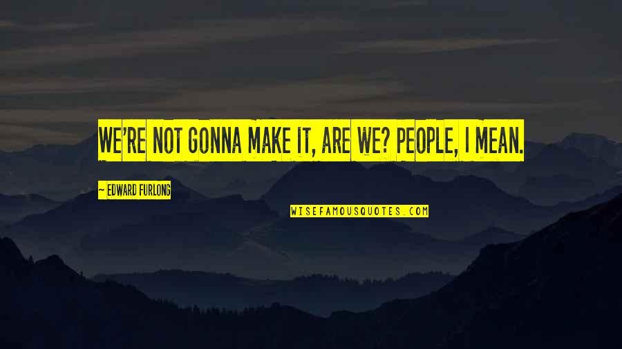 Furlong's Quotes By Edward Furlong: We're not gonna make it, are we? People,