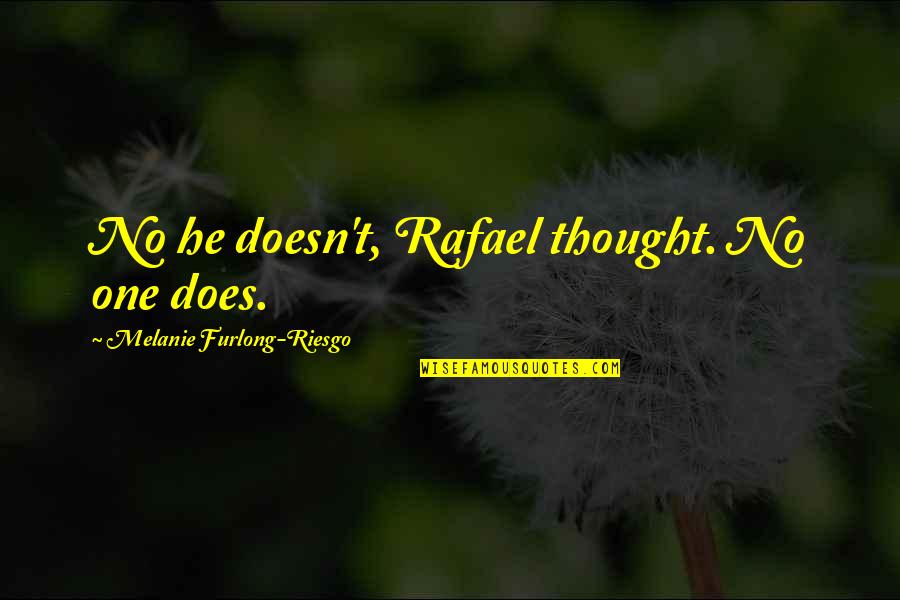 Furlong's Quotes By Melanie Furlong-Riesgo: No he doesn't, Rafael thought. No one does.
