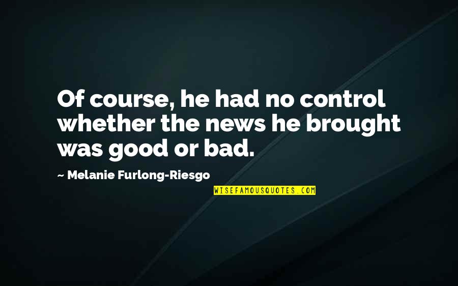 Furlong's Quotes By Melanie Furlong-Riesgo: Of course, he had no control whether the