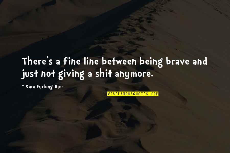 Furlong's Quotes By Sara Furlong Burr: There's a fine line between being brave and