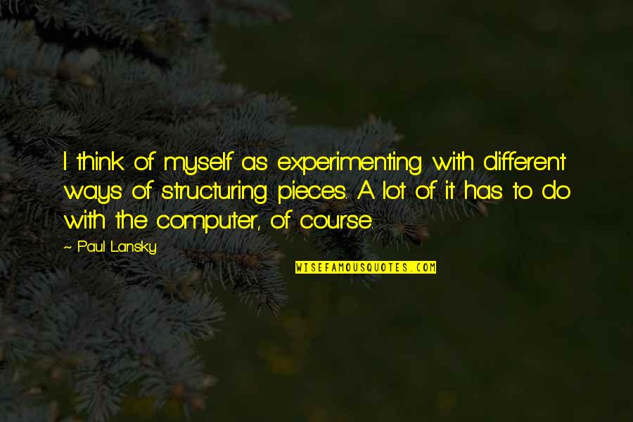 Furlough Unemployment Quotes By Paul Lansky: I think of myself as experimenting with different Furlough Unemployment Quotes By Paul Lansky: I think of myself as experimenting with different