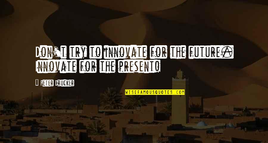 Furmark Quotes By Peter Drucker: Don't try to innovate for the future. Innovate Furmark Quotes By Peter Drucker: Don't try to innovate for the future. Innovate