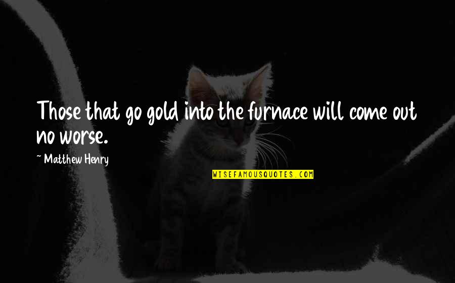 Furnace Quotes By Matthew Henry: Those that go gold into the furnace will
