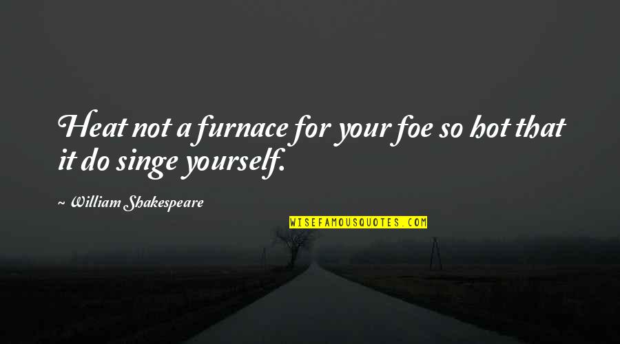 Furnace Quotes By William Shakespeare: Heat not a furnace for your foe so