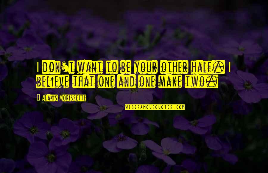 Furnia Ct Quotes By Alanis Morissette: I don't want to be your other half. Furnia Ct Quotes By Alanis Morissette: I don't want to be your other half.