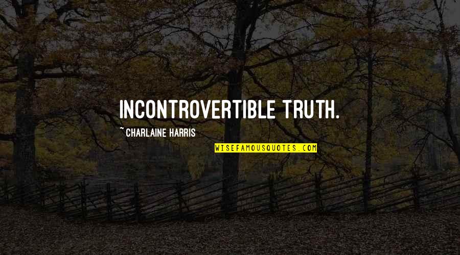 Furnia Ct Quotes By Charlaine Harris: Incontrovertible truth. Furnia Ct Quotes By Charlaine Harris: Incontrovertible truth.
