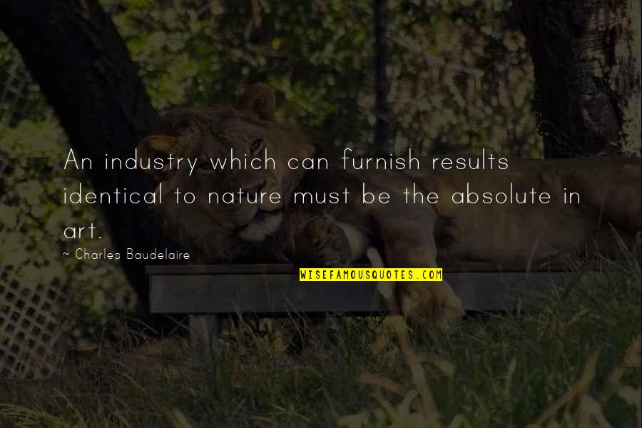Furnish'd Quotes By Charles Baudelaire: An industry which can furnish results identical to