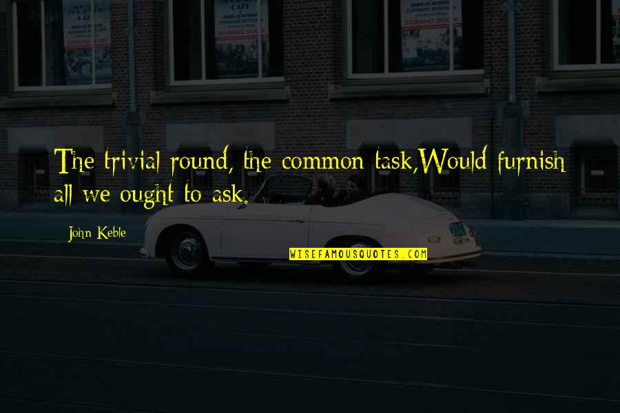 Furnish'd Quotes By John Keble: The trivial round, the common task,Would furnish all