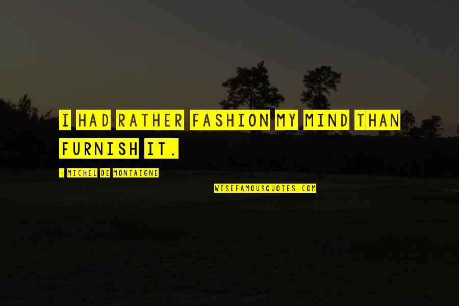 Furnish'd Quotes By Michel De Montaigne: I had rather fashion my mind than furnish