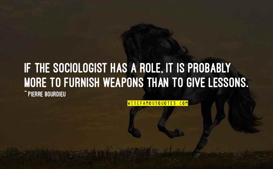 Furnish'd Quotes By Pierre Bourdieu: If the sociologist has a role, it is