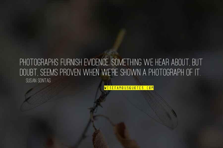 Furnish'd Quotes By Susan Sontag: Photographs furnish evidence. Something we hear about, but