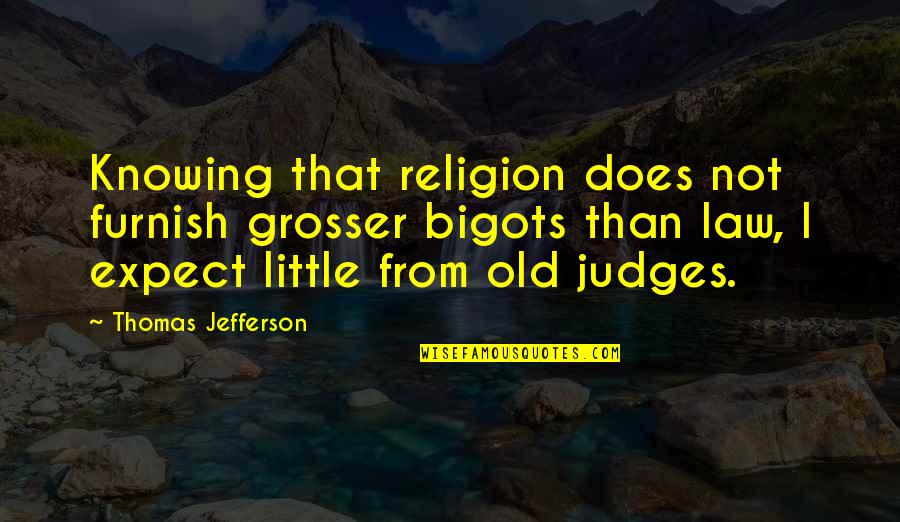 Furnish'd Quotes By Thomas Jefferson: Knowing that religion does not furnish grosser bigots