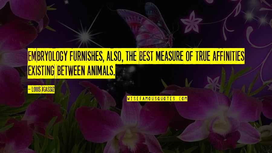 Furnishes Quotes By Louis Agassiz: Embryology furnishes, also, the best measure of true