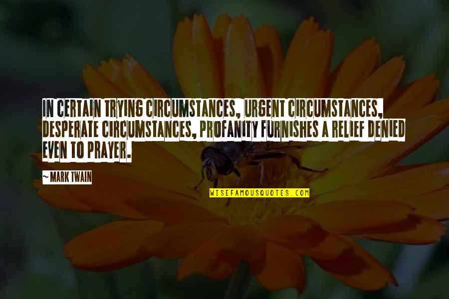 Furnishes Quotes By Mark Twain: In certain trying circumstances, urgent circumstances, desperate circumstances,