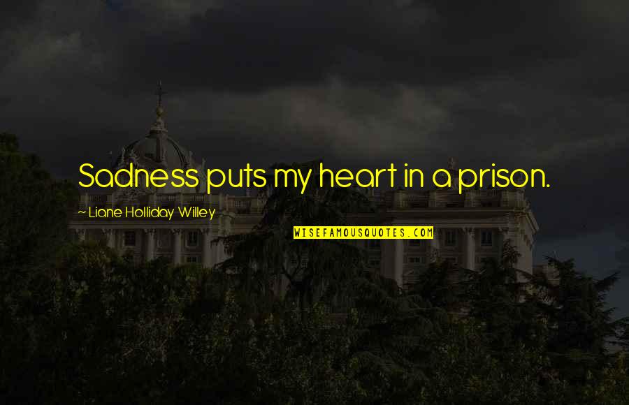 Furnishing Dignity Quotes By Liane Holliday Willey: Sadness puts my heart in a prison. Furnishing Dignity Quotes By Liane Holliday Willey: Sadness puts my heart in a prison.