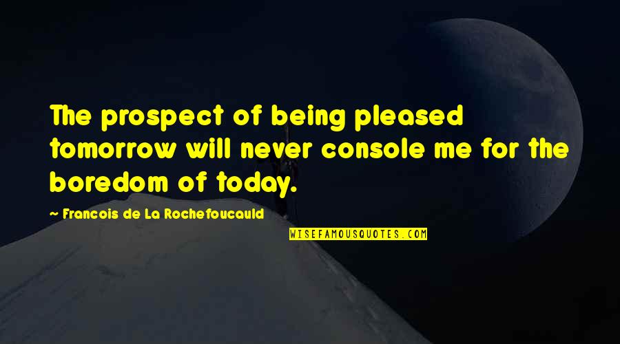 Furnishings Crossword Quotes By Francois De La Rochefoucauld: The prospect of being pleased tomorrow will never