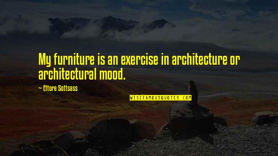 Furniture Design Quotes By Ettore Sottsass: My furniture is an exercise in architecture or
