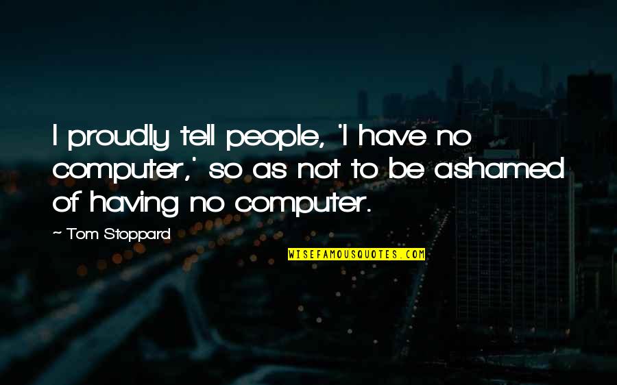 Furore Synonym Quotes By Tom Stoppard: I proudly tell people, 'I have no computer,'