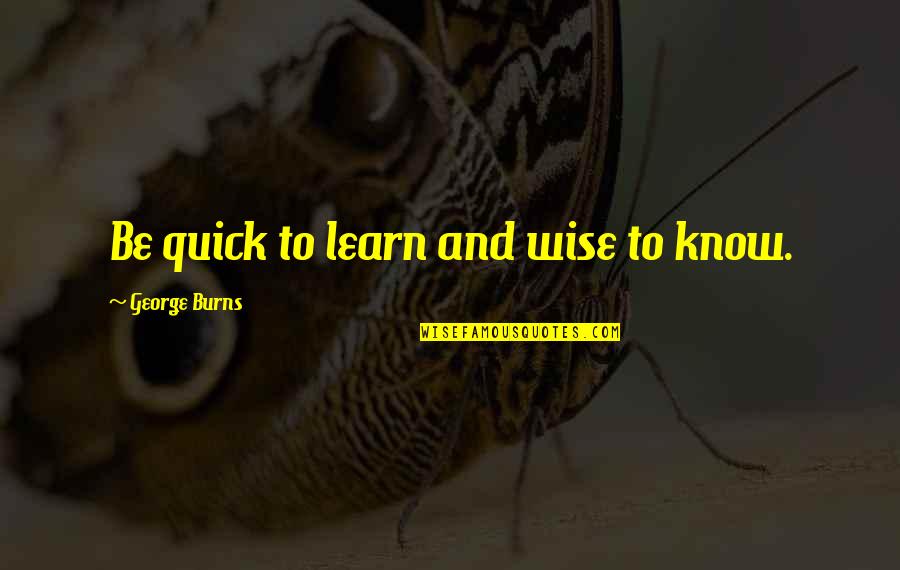 Furphy Beer Quotes By George Burns: Be quick to learn and wise to know. Furphy Beer Quotes By George Burns: Be quick to learn and wise to know.