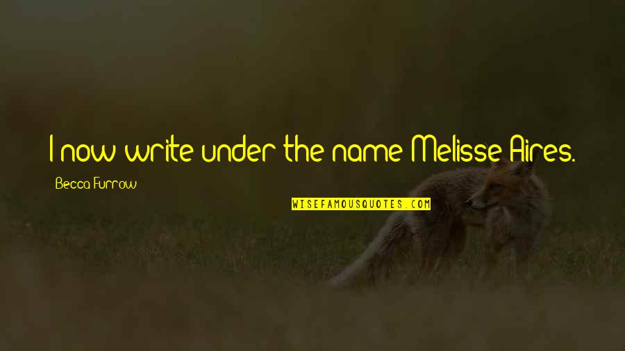 Furrow Quotes By Becca Furrow: I now write under the name Melisse Aires.