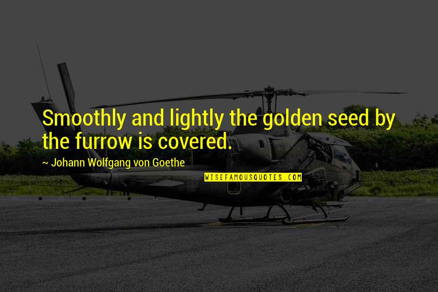 Furrow Quotes By Johann Wolfgang Von Goethe: Smoothly and lightly the golden seed by the