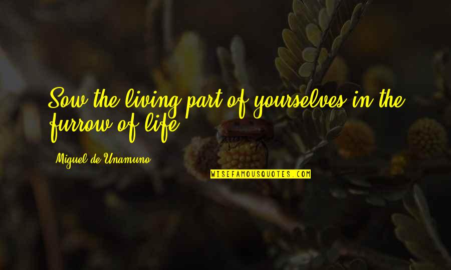 Furrow Quotes By Miguel De Unamuno: Sow the living part of yourselves in the