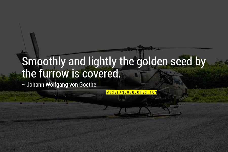 Furrow'd Quotes By Johann Wolfgang Von Goethe: Smoothly and lightly the golden seed by the