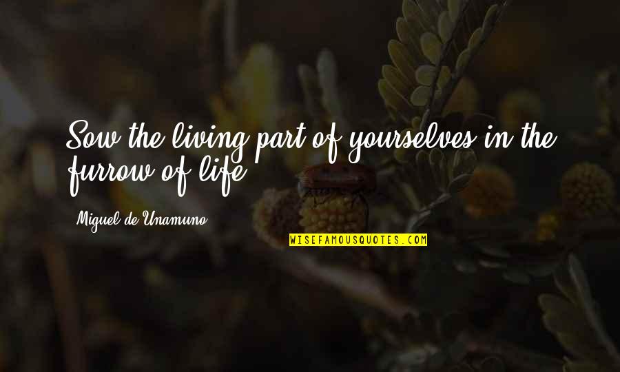 Furrow'd Quotes By Miguel De Unamuno: Sow the living part of yourselves in the