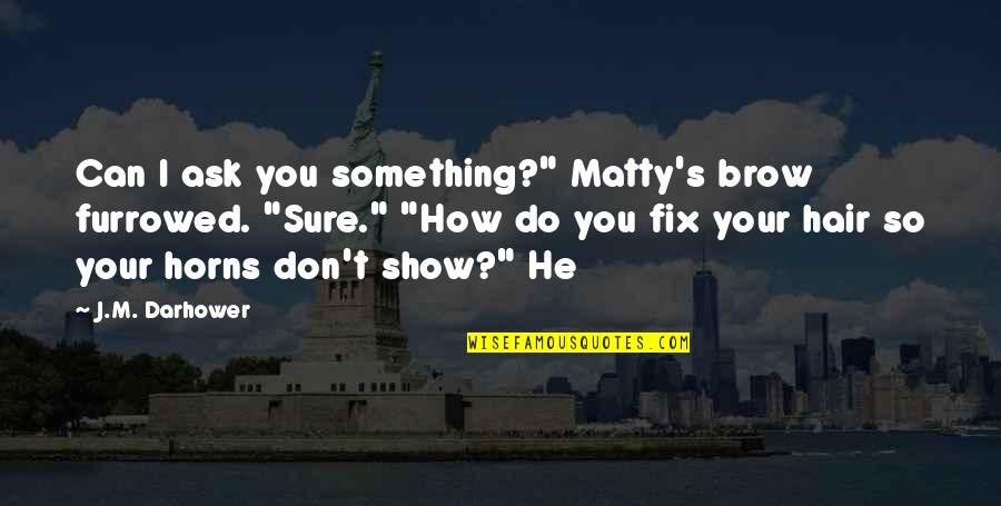 Furrowed Quotes By J.M. Darhower: Can I ask you something?" Matty's brow furrowed.