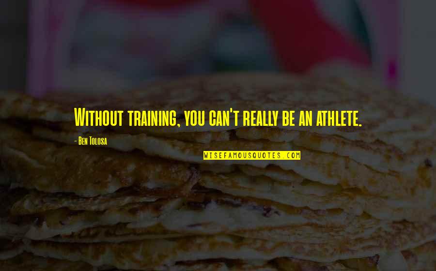 Furrowing Hoe Quotes By Ben Tolosa: Without training, you can't really be an athlete. Furrowing Hoe Quotes By Ben Tolosa: Without training, you can't really be an athlete.