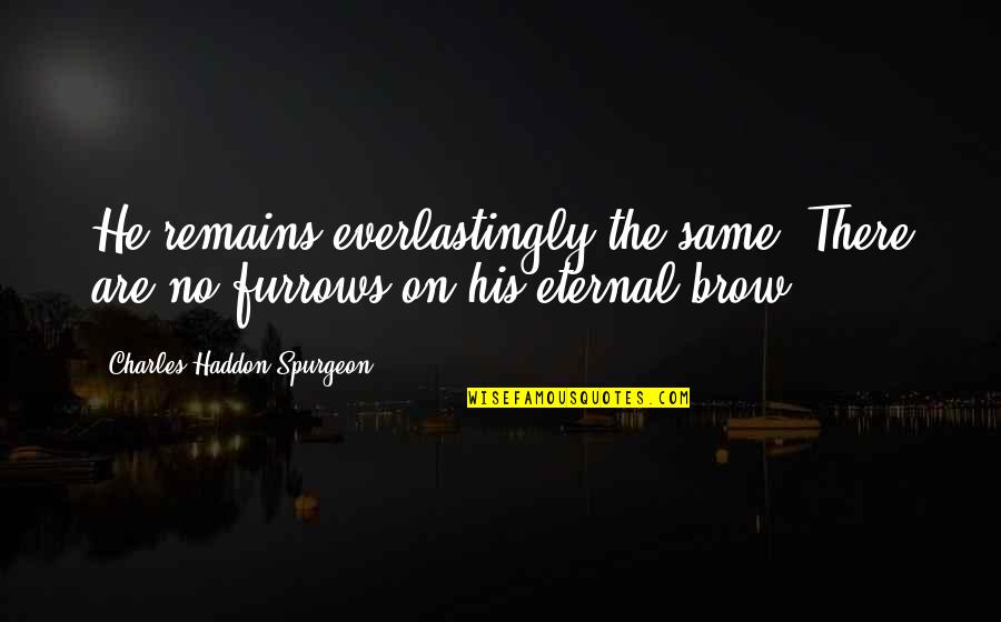 Furrows Quotes By Charles Haddon Spurgeon: He remains everlastingly the same. There are no Furrows Quotes By Charles Haddon Spurgeon: He remains everlastingly the same. There are no