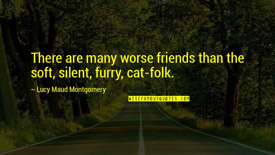 Furry Friends Quotes By Lucy Maud Montgomery: There are many worse friends than the soft,