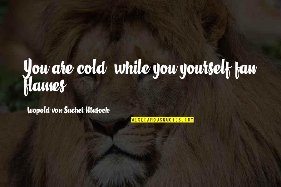 Furs Quotes By Leopold Von Sacher-Masoch: You are cold, while you yourself fan flames.