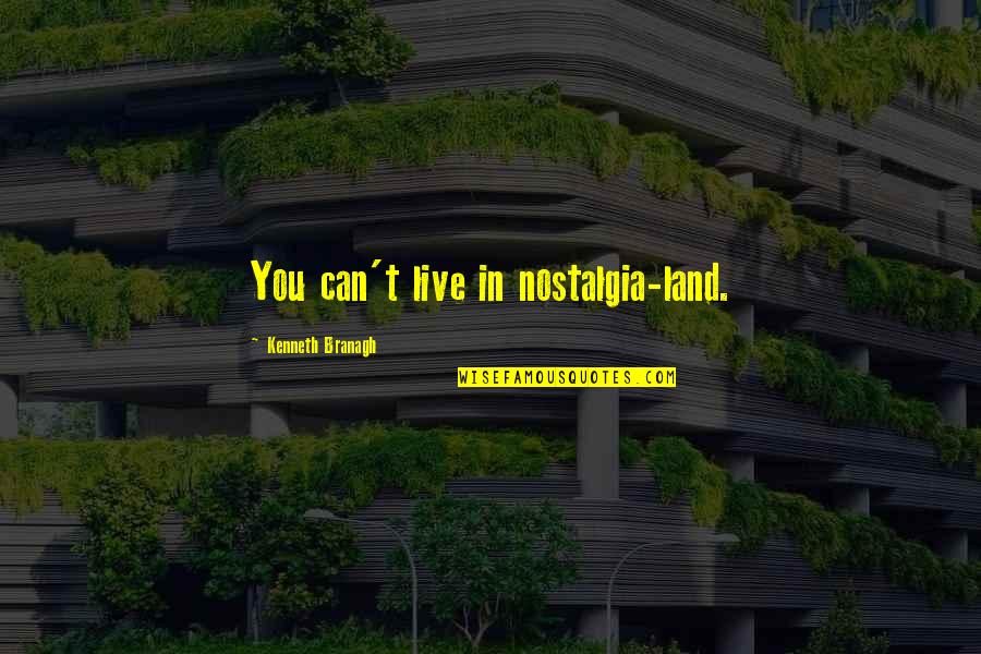 Fursaxa Quotes By Kenneth Branagh: You can't live in nostalgia-land. Fursaxa Quotes By Kenneth Branagh: You can't live in nostalgia-land.