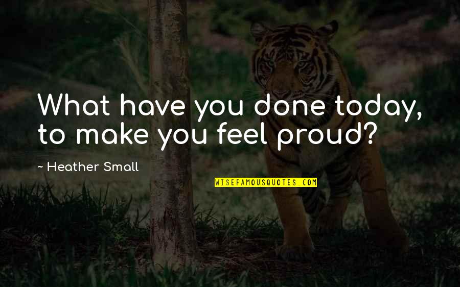 Fursten Belt Quotes By Heather Small: What have you done today, to make you Fursten Belt Quotes By Heather Small: What have you done today, to make you