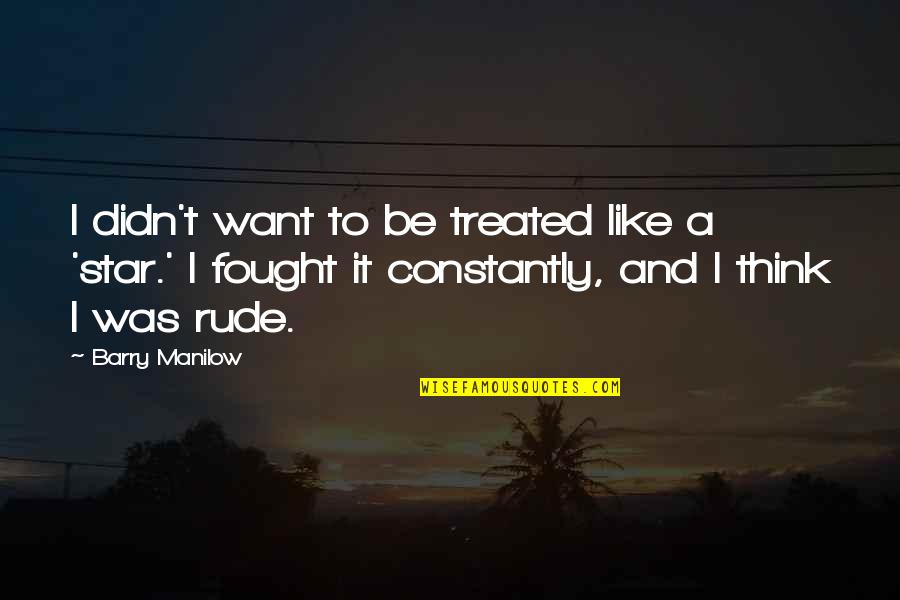 Furstenfeldbruck Quotes By Barry Manilow: I didn't want to be treated like a Furstenfeldbruck Quotes By Barry Manilow: I didn't want to be treated like a