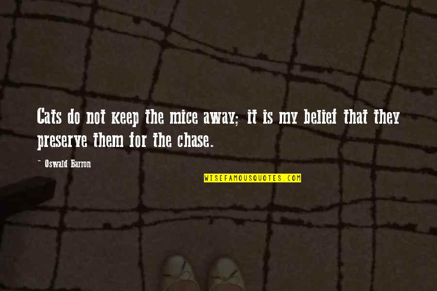 Furstenfeldbruck Quotes By Oswald Barron: Cats do not keep the mice away; it Furstenfeldbruck Quotes By Oswald Barron: Cats do not keep the mice away; it