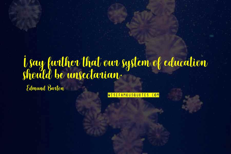 Further Education Quotes By Edmund Barton: I say further that our system of education