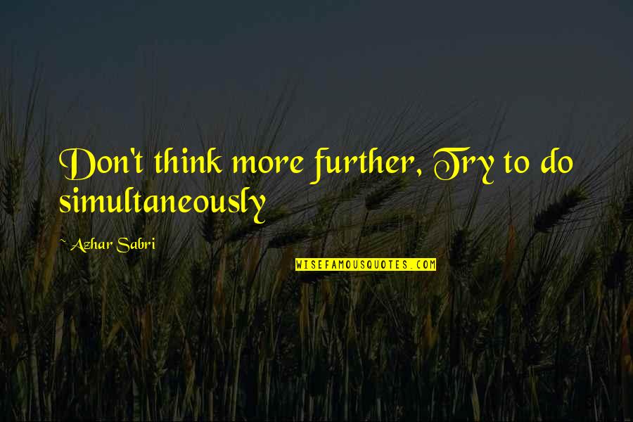 Further More Quotes By Azhar Sabri: Don't think more further, Try to do simultaneously