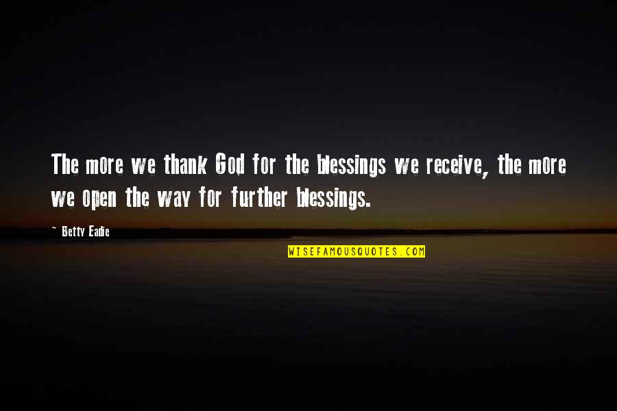 Further More Quotes By Betty Eadie: The more we thank God for the blessings