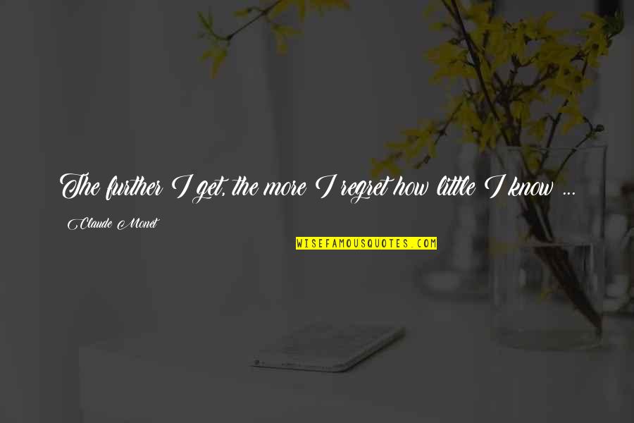 Further More Quotes By Claude Monet: The further I get, the more I regret
