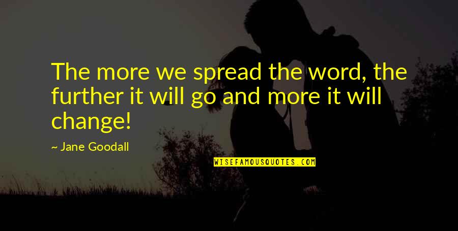 Further More Quotes By Jane Goodall: The more we spread the word, the further