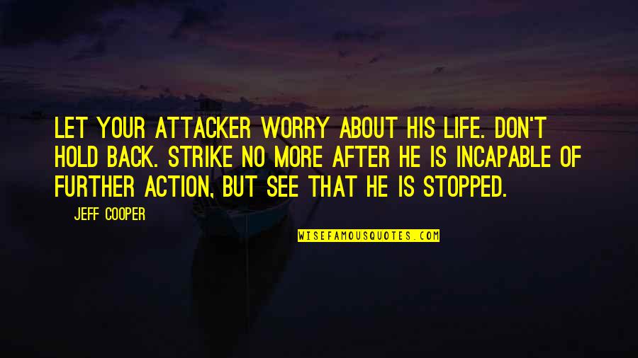 Further More Quotes By Jeff Cooper: Let your attacker worry about his life. Don't