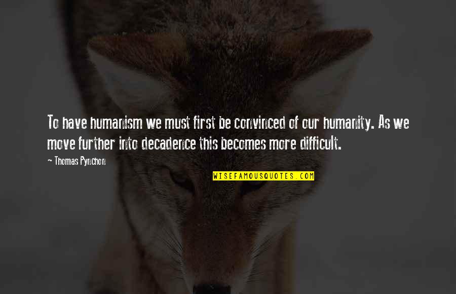 Further More Quotes By Thomas Pynchon: To have humanism we must first be convinced