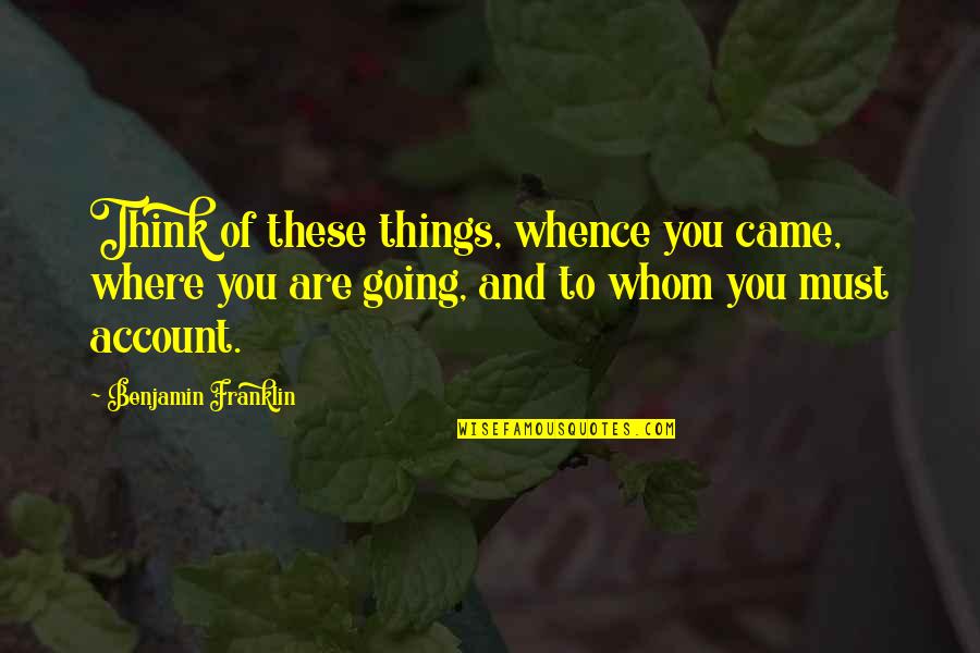 Furtherance Def Quotes By Benjamin Franklin: Think of these things, whence you came, where Furtherance Def Quotes By Benjamin Franklin: Think of these things, whence you came, where