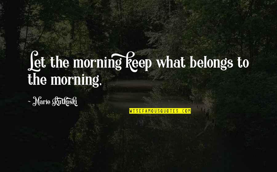 Furtherance Quotes By Marie Rutkoski: Let the morning keep what belongs to the