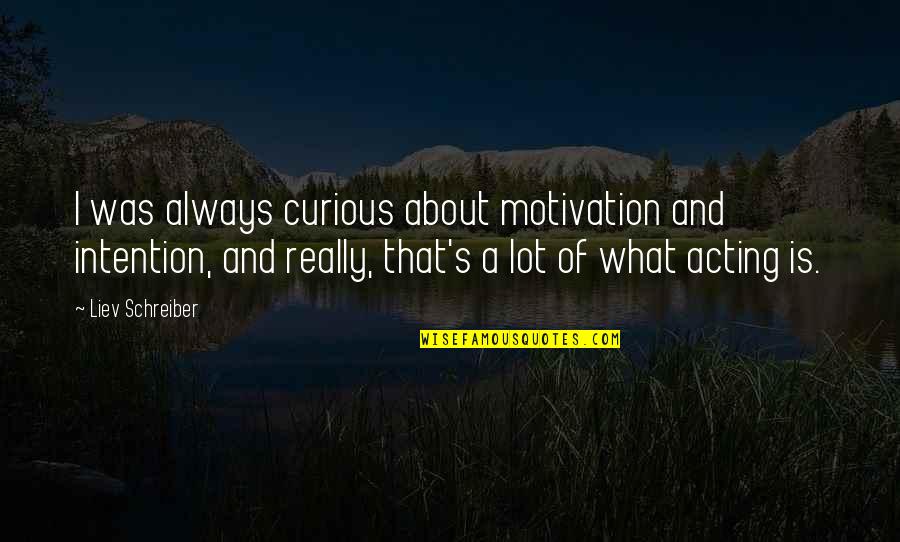 Furtherest Quotes By Liev Schreiber: I was always curious about motivation and intention, Furtherest Quotes By Liev Schreiber: I was always curious about motivation and intention,