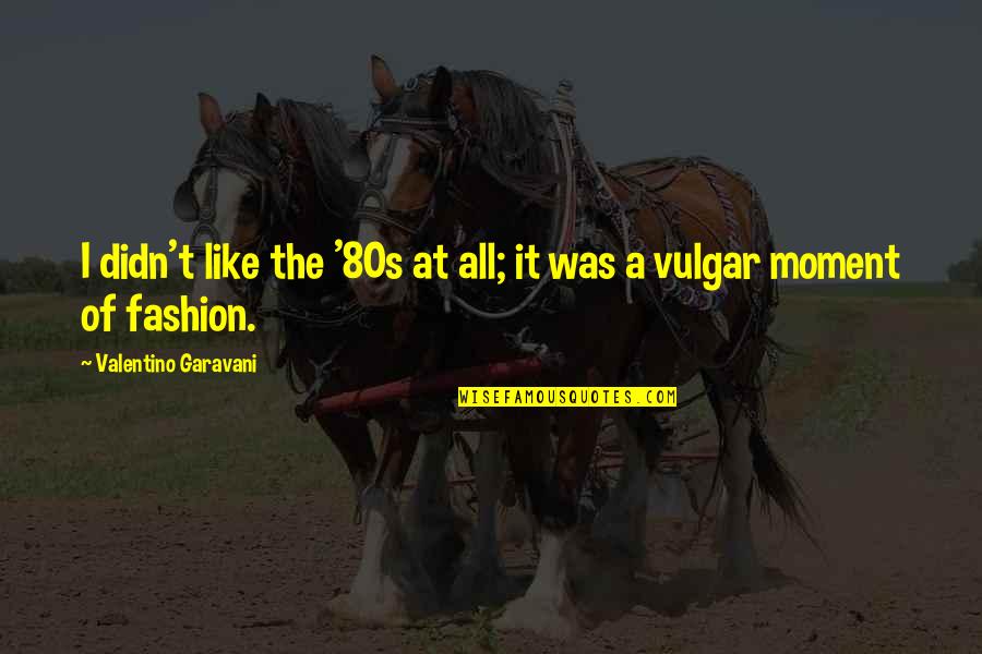 Furtherest Quotes By Valentino Garavani: I didn't like the '80s at all; it Furtherest Quotes By Valentino Garavani: I didn't like the '80s at all; it