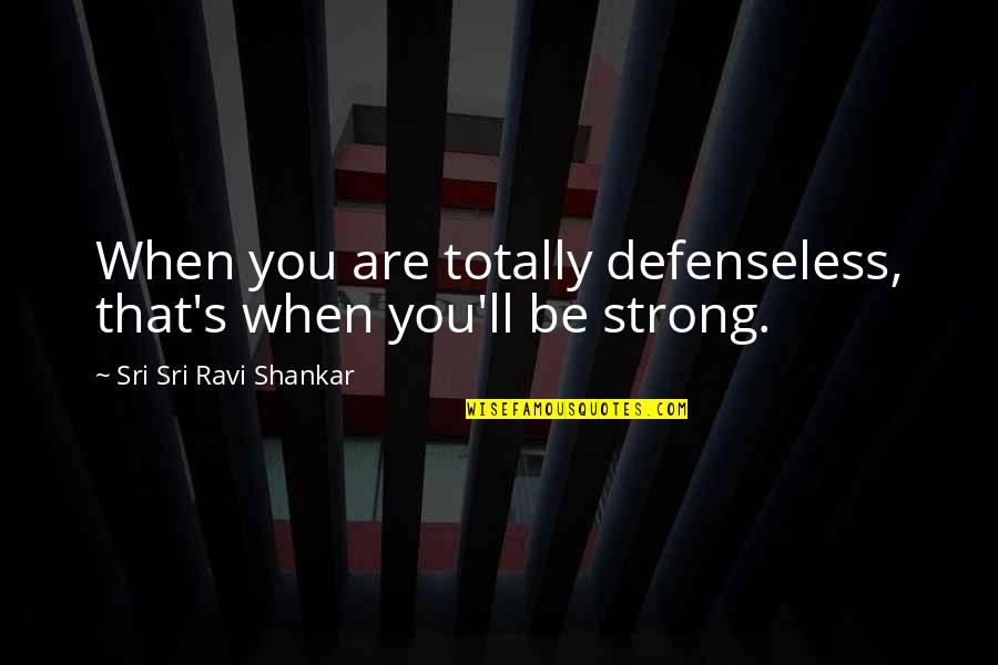 Furthering Education Quotes By Sri Sri Ravi Shankar: When you are totally defenseless, that's when you'll